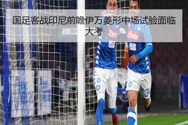 国足客战印尼前瞻伊万菱形中场试验面临大考